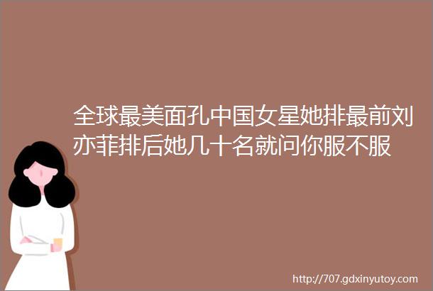全球最美面孔中国女星她排最前刘亦菲排后她几十名就问你服不服