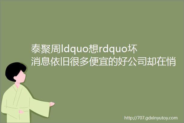 泰聚周ldquo想rdquo坏消息依旧很多便宜的好公司却在悄悄上涨