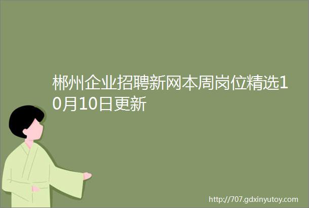 郴州企业招聘新网本周岗位精选10月10日更新