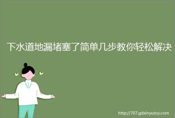 下水道地漏堵塞了简单几步教你轻松解决