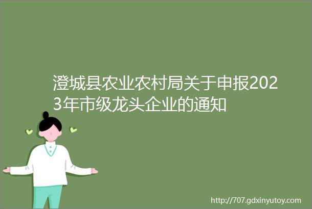 澄城县农业农村局关于申报2023年市级龙头企业的通知