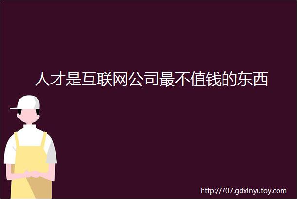 人才是互联网公司最不值钱的东西