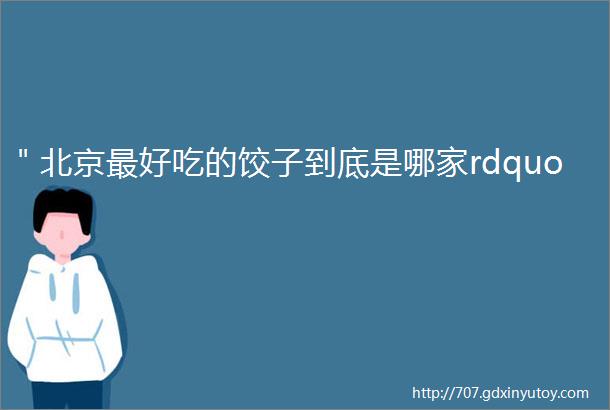 ＂北京最好吃的饺子到底是哪家rdquo